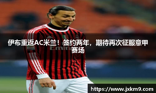 伊布重返AC米兰！签约两年，期待再次征服意甲赛场