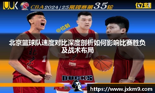 北京篮球队速度对比深度剖析如何影响比赛胜负及战术布局