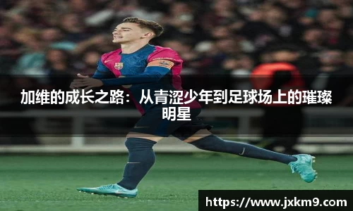 加维的成长之路：从青涩少年到足球场上的璀璨明星