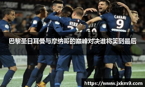 巴黎圣日耳曼与摩纳哥的巅峰对决谁将笑到最后
